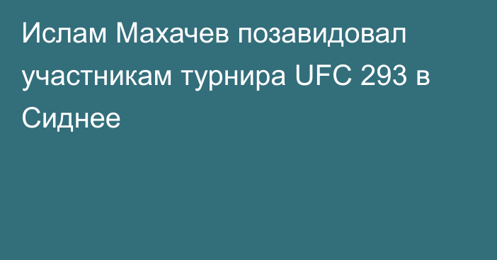 Ислам Махачев позавидовал участникам турнира UFC 293 в Сиднее