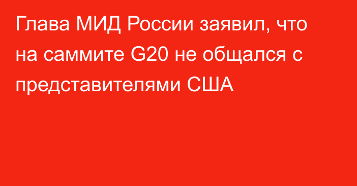 Глава МИД России заявил, что на саммите G20 не общался с представителями США