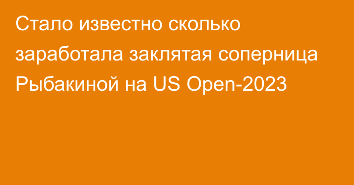 Стало известно сколько заработала заклятая соперница Рыбакиной на US Open-2023
