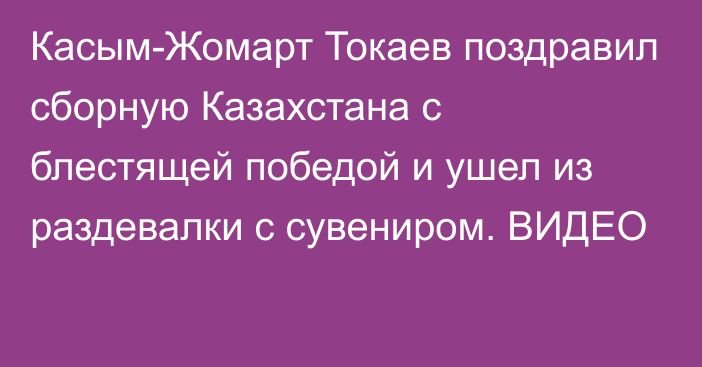 Касым-Жомарт Токаев поздравил сборную Казахстана с блестящей победой и ушел из раздевалки с сувениром. ВИДЕО