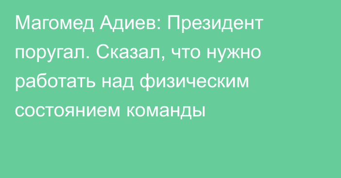Магомед Адиев: Президент поругал. Сказал, что нужно работать над физическим состоянием команды