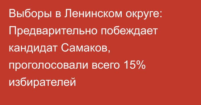 Выборы в Ленинском округе: Предварительно побеждает кандидат Самаков, проголосовали всего 15% избирателей