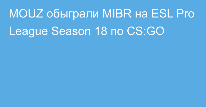 MOUZ обыграли MIBR на ESL Pro League Season 18 по CS:GO