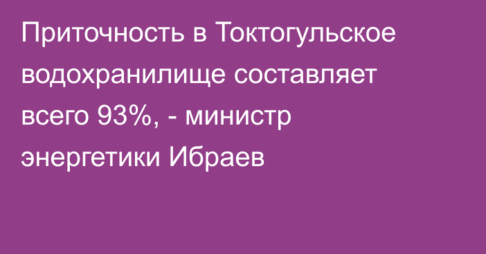 Приточность в Токтогульское водохранилище составляет всего 93%, -  министр энергетики Ибраев
