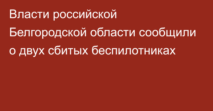 Власти российской Белгородской области сообщили о двух сбитых беспилотниках