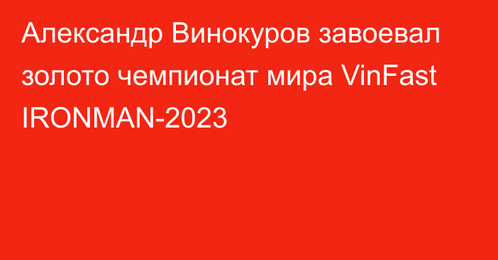 Александр Винокуров завоевал золото чемпионат мира VinFast IRONMAN-2023