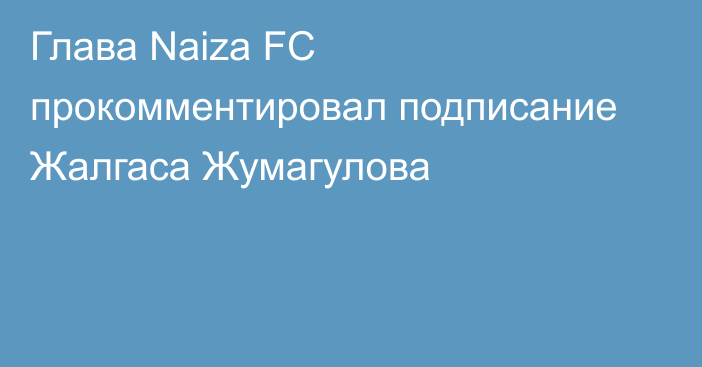 Глава Naiza FC прокомментировал подписание Жалгаса Жумагулова