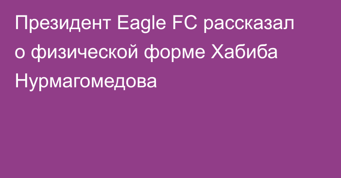 Президент Eagle FC рассказал о физической форме Хабиба Нурмагомедова
