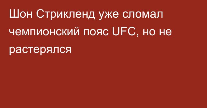 Шон Стрикленд уже сломал чемпионский пояс UFC, но не растерялся