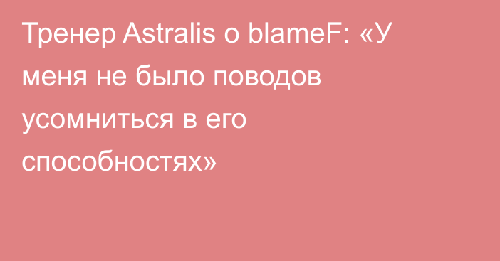 Тренер Astralis о blameF: «У меня не было поводов усомниться в его способностях»