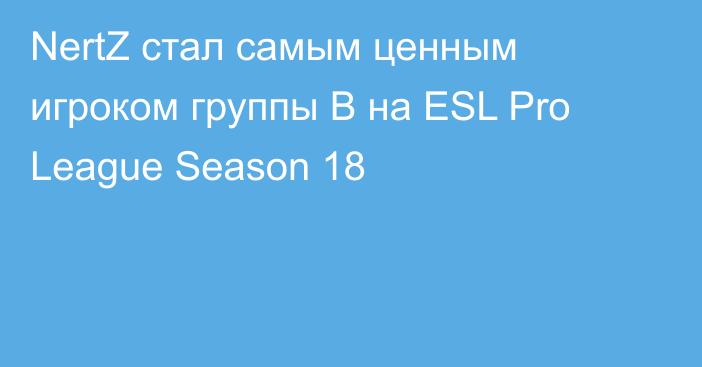 NertZ стал самым ценным игроком группы B на ESL Pro League Season 18