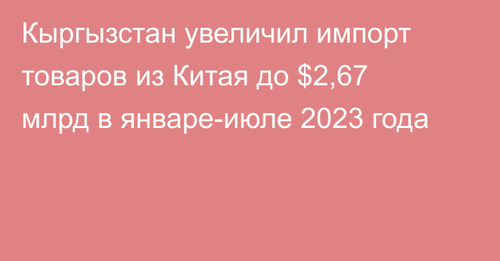 Кыргызстан увеличил импорт товаров из Китая до $2,67 млрд в январе-июле 2023 года
