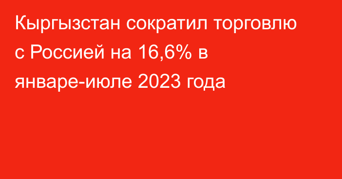 Кыргызстан сократил торговлю с Россией на 16,6% в январе-июле 2023 года