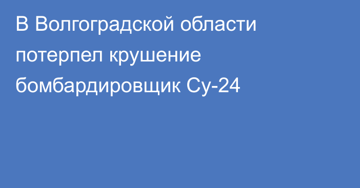 В Волгоградской области потерпел крушение бомбардировщик Су-24