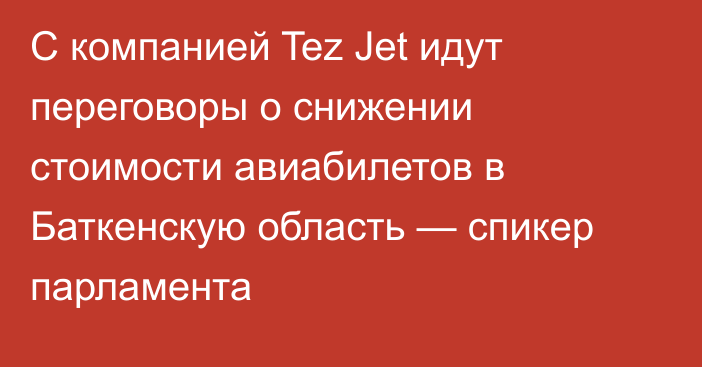 С компанией Tez Jet идут переговоры о снижении стоимости авиабилетов в Баткенскую область — спикер парламента