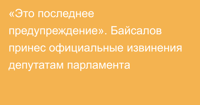 «Это последнее предупреждение». Байсалов принес официальные извинения депутатам парламента