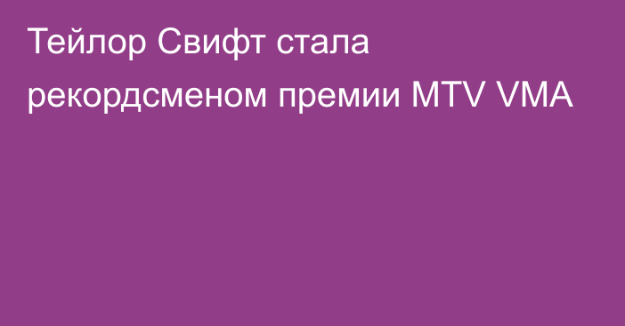 Тейлор Свифт стала рекордсменом премии MTV VMA