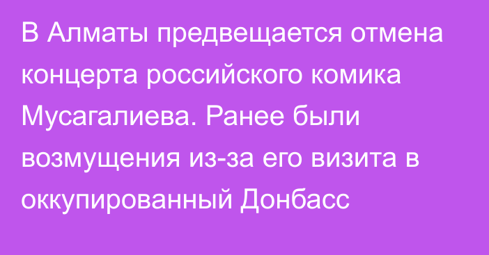 В Алматы предвещается отмена концерта российского комика Мусагалиева. Ранее были возмущения из-за его визита в оккупированный Донбасс