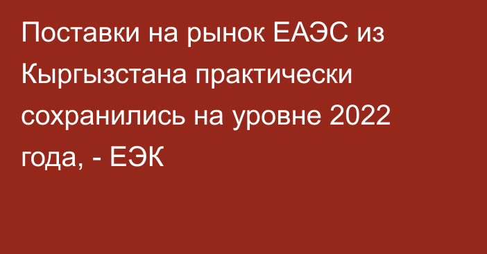 Поставки на рынок ЕАЭС из Кыргызстана практически сохранились на уровне 2022 года, - ЕЭК