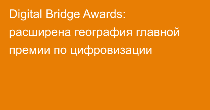 Digital Bridge Awards: расширена география главной премии по цифровизации