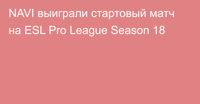 NAVI выиграли стартовый матч на ESL Pro League Season 18