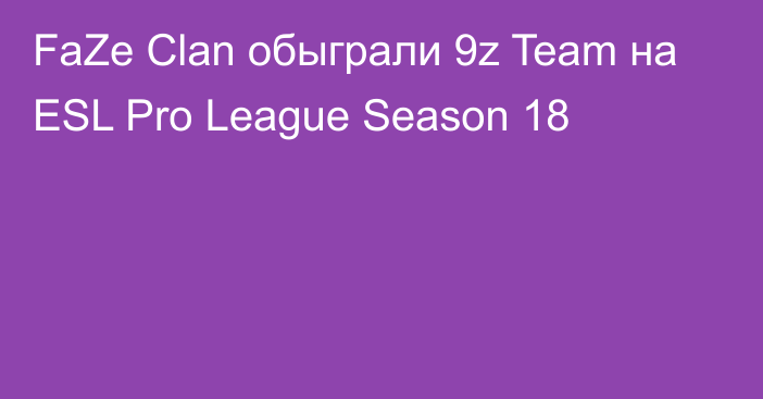 FaZe Clan обыграли 9z Team на ESL Pro League Season 18