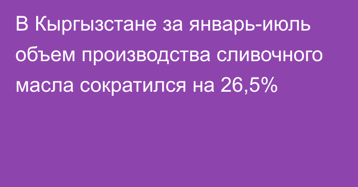 В Кыргызстане за январь-июль объем производства сливочного масла сократился на 26,5%