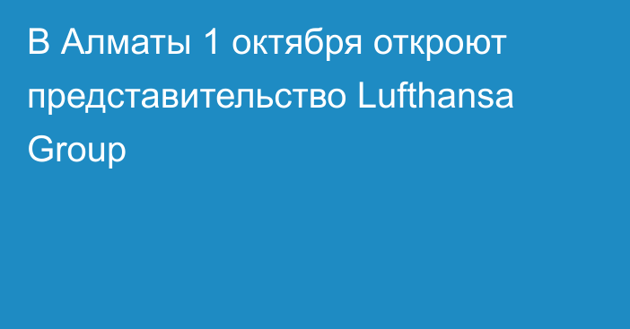 В Алматы 1 октября откроют  представительство Lufthansa Group