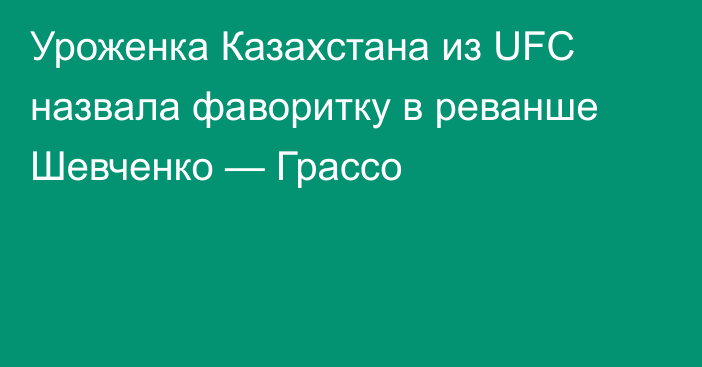 Уроженка Казахстана из UFC назвала фаворитку в реванше Шевченко — Грассо