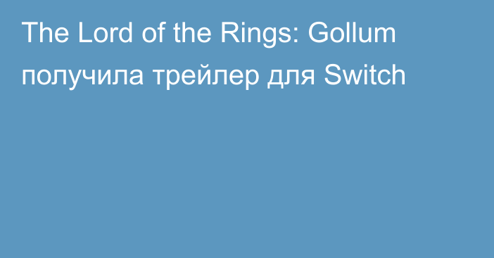 The Lord of the Rings: Gollum получила трейлер для Switch