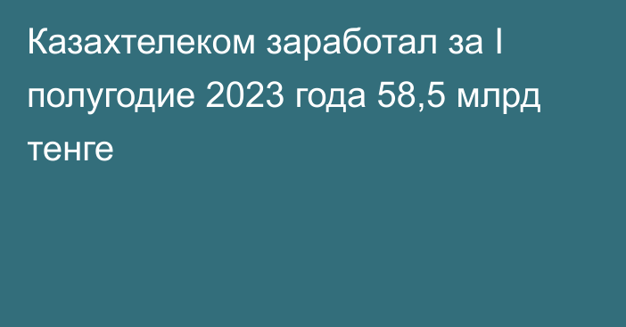 Казахтелеком заработал за I полугодие 2023 года 58,5 млрд тенге