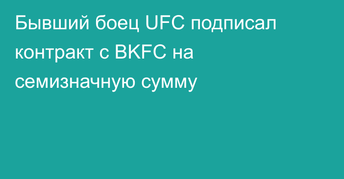 Бывший боец UFC подписал контракт с BKFC на семизначную сумму