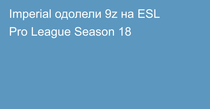 Imperial одолели 9z на ESL Pro League Season 18