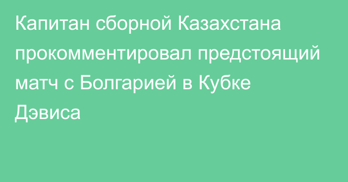 Капитан сборной Казахстана прокомментировал предстоящий матч с Болгарией в Кубке Дэвиса