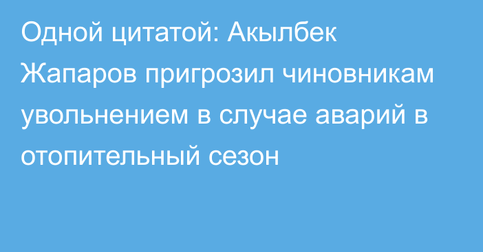 Одной цитатой: Акылбек Жапаров пригрозил чиновникам увольнением в случае аварий в отопительный сезон