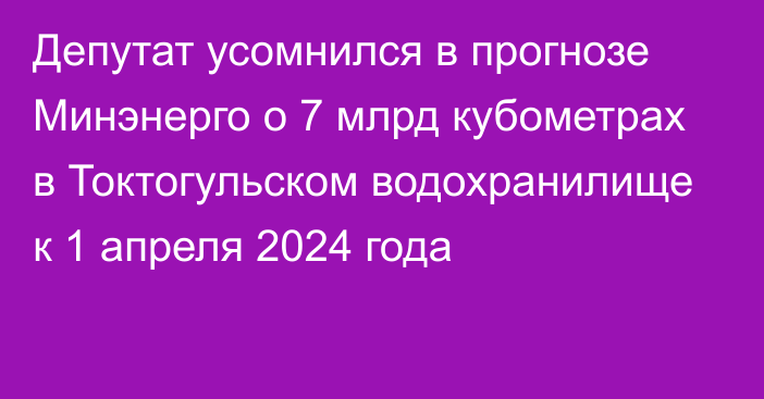 Депутат усомнился в прогнозе Минэнерго о 7 млрд кубометрах в Токтогульском водохранилище к 1 апреля 2024 года