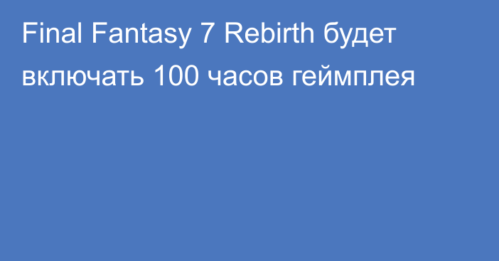 Final Fantasy 7 Rebirth будет включать 100 часов геймплея