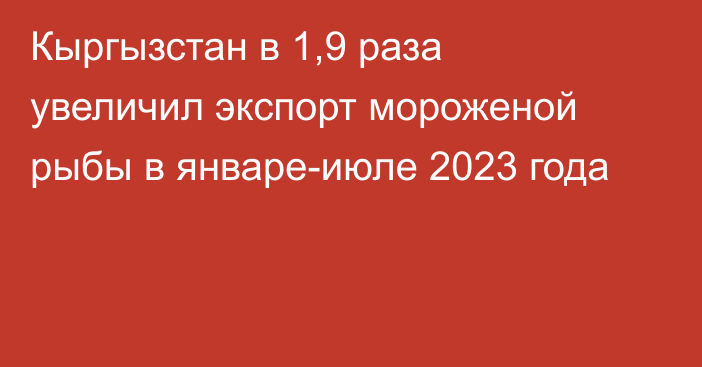 Кыргызстан в 1,9 раза увеличил экспорт мороженой рыбы в январе-июле 2023 года