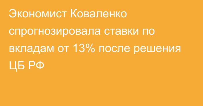 Экономист Коваленко спрогнозировала ставки по вкладам от 13% после решения ЦБ РФ