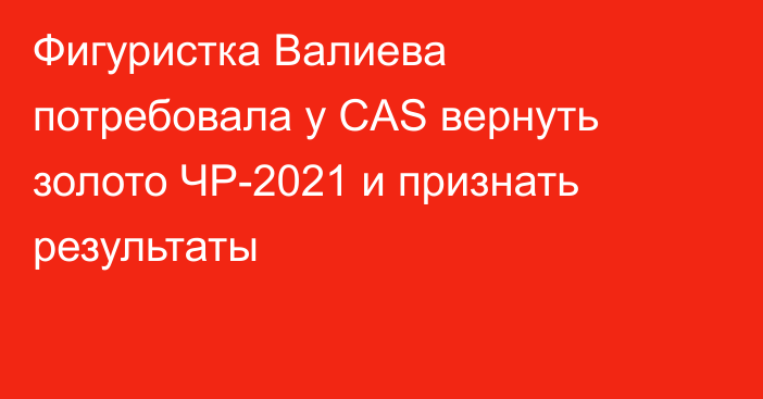 Фигуристка Валиева потребовала у CAS вернуть золото ЧР-2021 и признать результаты