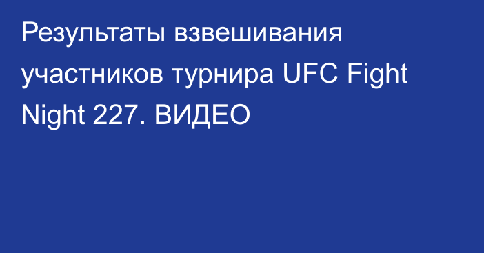 Результаты взвешивания участников турнира UFC Fight Night 227. ВИДЕО