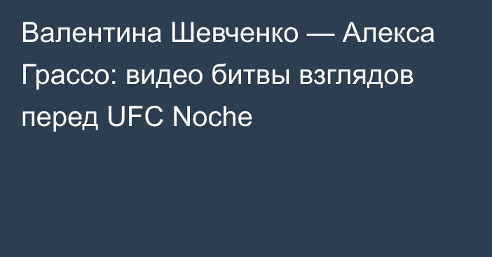 Валентина Шевченко — Алекса Грассо: видео битвы взглядов перед UFC Noche