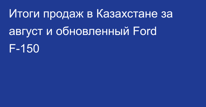 Итоги продаж в Казахстане за август и обновленный Ford F-150