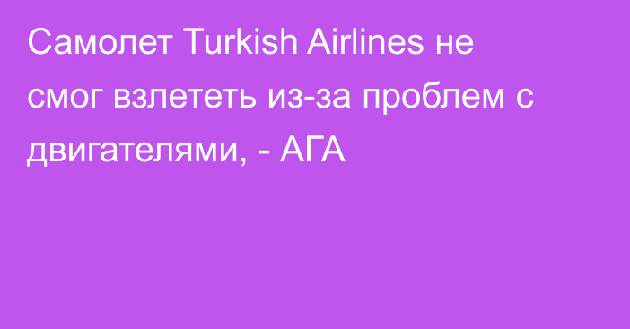 Самолет Turkish Airlines не смог взлететь из-за проблем с двигателями, - АГА