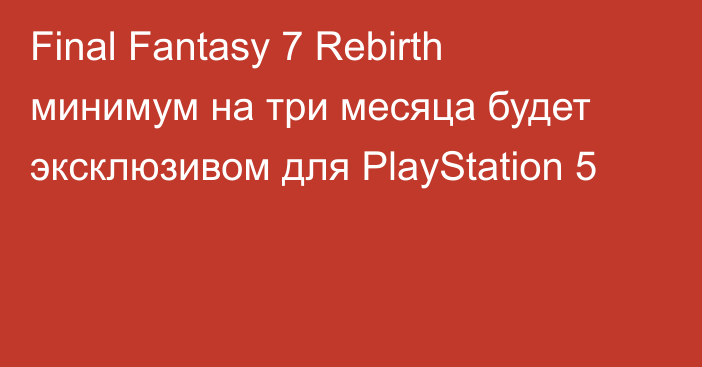 Final Fantasy 7 Rebirth минимум на три месяца будет эксклюзивом для PlayStation 5