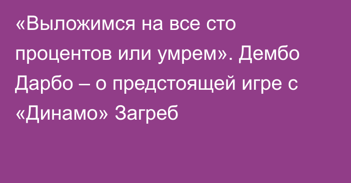 «Выложимся на все сто процентов или умрем». Дембо Дарбо – о предстоящей игре с «Динамо» Загреб