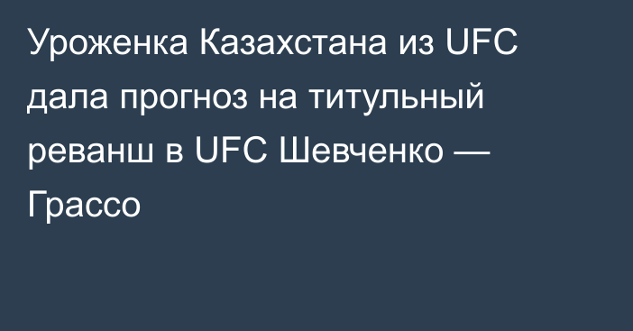 Уроженка Казахстана из UFC дала прогноз на титульный реванш в UFC Шевченко — Грассо
