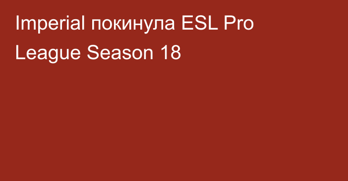 Imperial покинула ESL Pro League Season 18