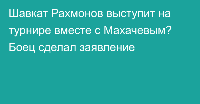 Шавкат Рахмонов выступит на турнире вместе с Махачевым? Боец сделал заявление