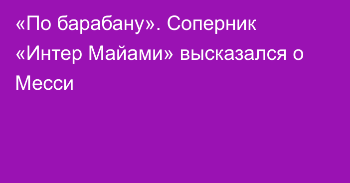 «По барабану». Соперник «Интер Майами» высказался о Месси